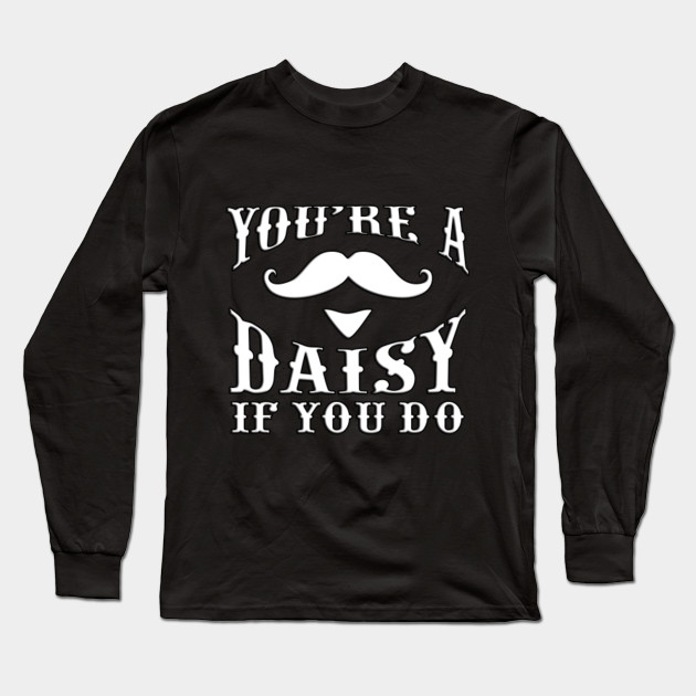 youre a daisy if you do shirt